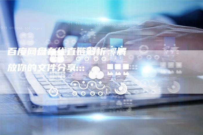 百度网盘在线直链解析:解放你的文件分享-想发外链网