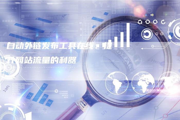 自动外链发布工具在线:提升网站流量的利器-想发外链网