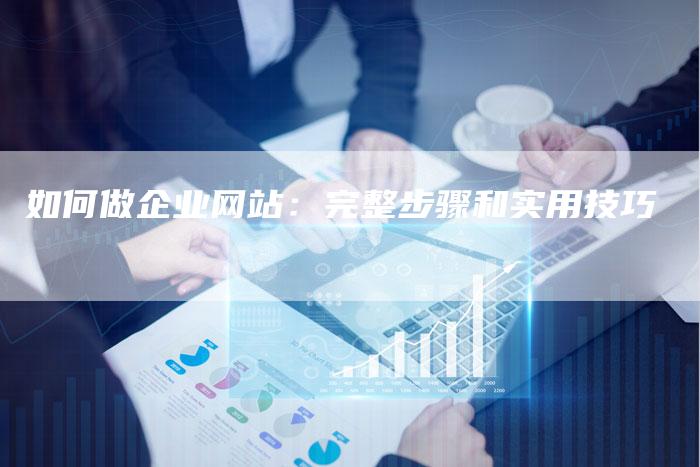 如何做企业网站:完整步骤和实用技巧-想发外链网