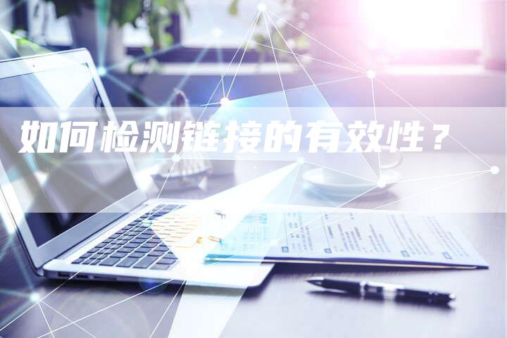 如何检测链接的有效性?-想发外链网