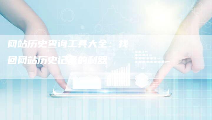 网站历史查询工具大全：找回网站历史记录的利器