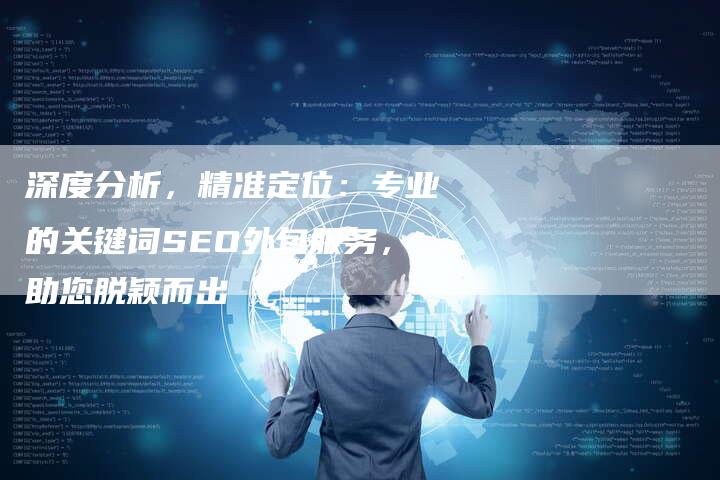 深度分析,精准定位:专业的关键词SEO外包服务,助您脱颖而出-想发外链网