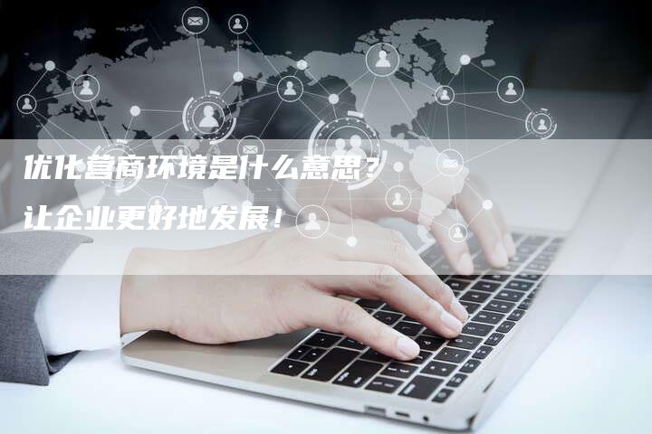 优化营商环境是什么意思?让企业更好地发展!-想发外链网