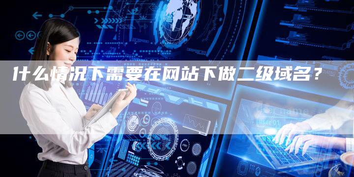 什么情况下需要在网站下做二级域名?-想发外链网