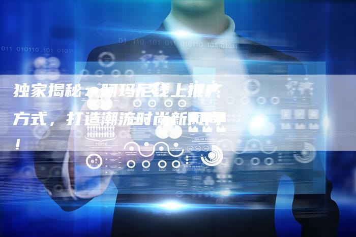独家揭秘:阿玛尼线上推广方式,打造潮流时尚新风尚!-想发外链网