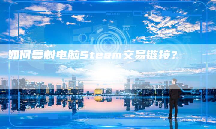 如何复制电脑Steam交易链接?-想发外链网