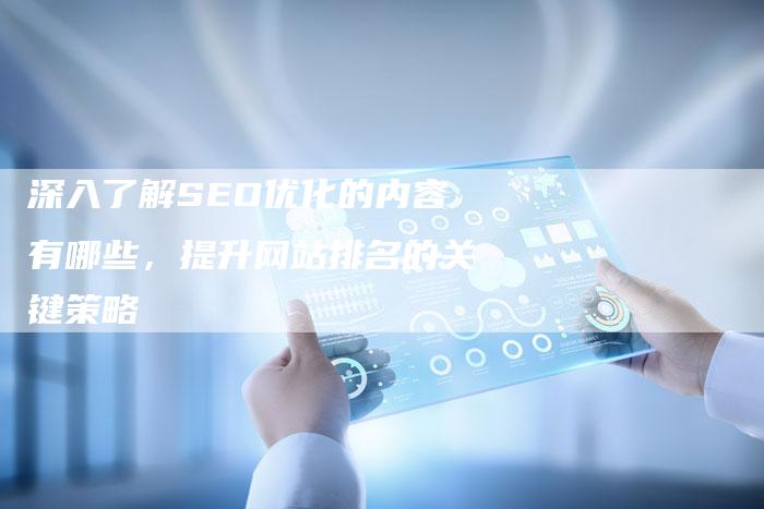 深入了解SEO优化的内容有哪些,提升网站排名的关键策略-想发外链网