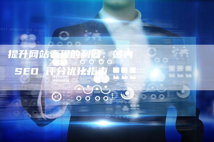 提升网站表现的利器:站内 SEO 评分优化指南-想发外链网