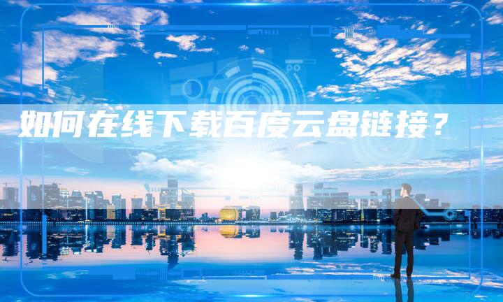 如何在线下载百度云盘链接?-想发外链网
