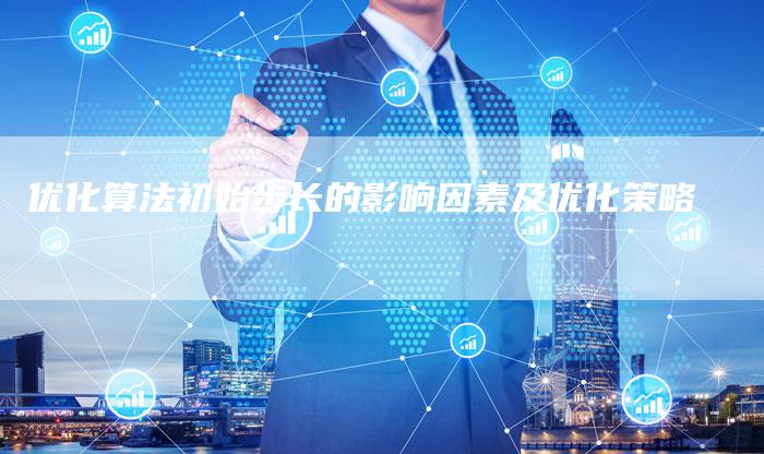 优化算法初始步长的影响因素及优化策略-想发外链网