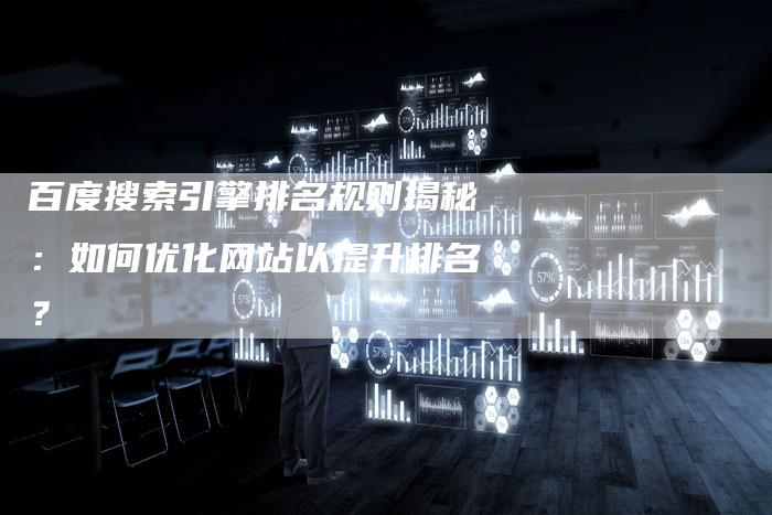 百度搜索引擎排名规则揭秘:如何优化网站以提升排名?-想发外链网