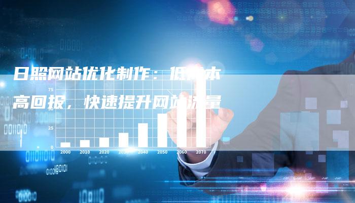 日照网站优化制作:低成本高回报,快速提升网站流量-想发外链网