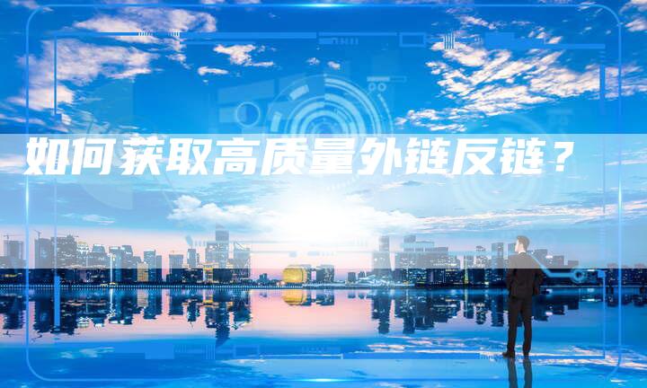 如何获取高质量外链反链?-想发外链网