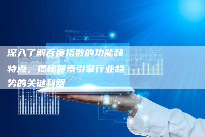 深入了解百度指数的功能和特点,揭秘搜索引擎行业趋势的关键利器-想发外链网