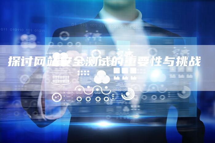 探讨网站安全测试的重要性与挑战-想发外链网
