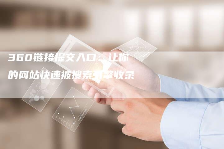 360链接提交入口:让你的网站快速被搜索引擎收录-想发外链网