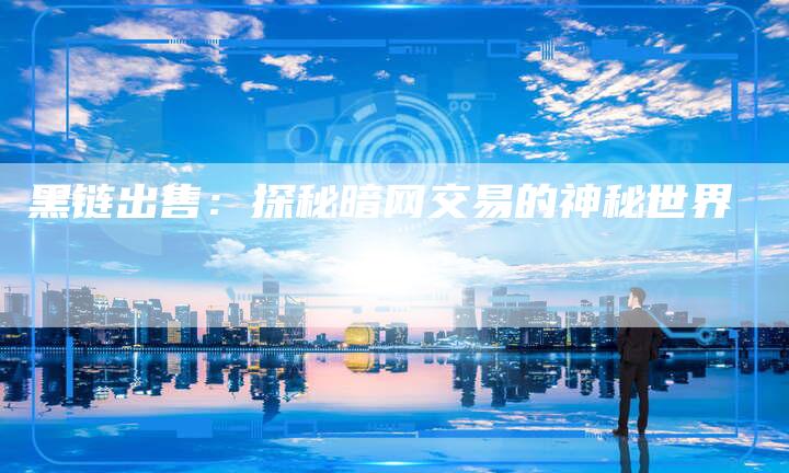 黑链出售:探秘暗网交易的神秘世界-想发外链网