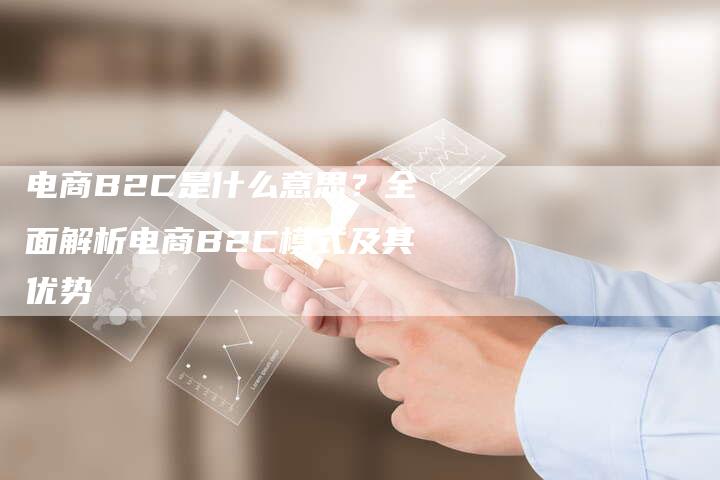 电商B2C是什么意思?全面解析电商B2C模式及其优势-想发外链网