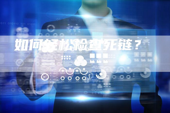 如何轻松检查死链?-想发外链网