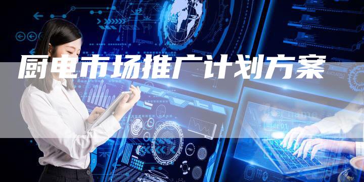 厨电市场推广计划方案-想发外链网