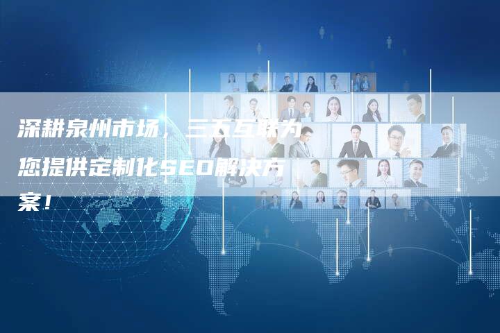 深耕泉州市场,三五互联为您提供定制化SEO解决方案!-想发外链网