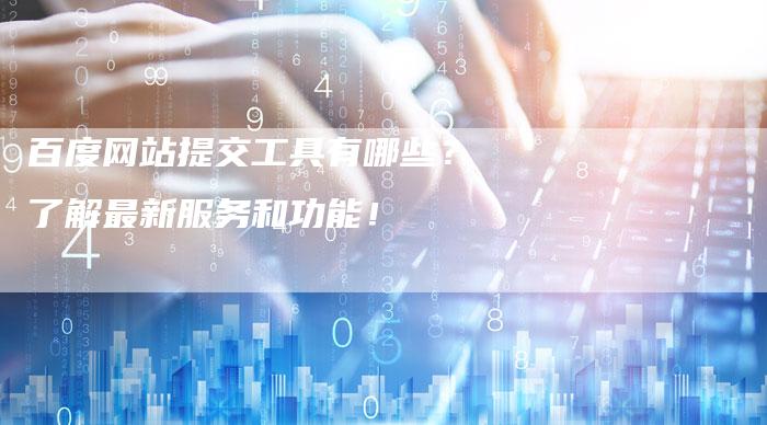 百度网站提交工具有哪些?了解最新服务和功能!-想发外链网