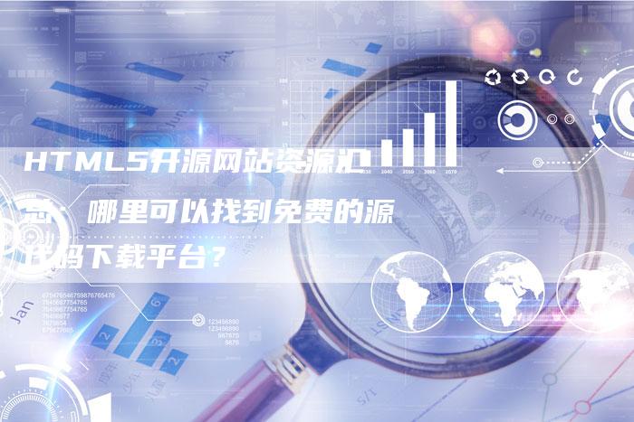 HTML5开源网站资源汇总:哪里可以找到免费的源代码下载平台?-想发外链网