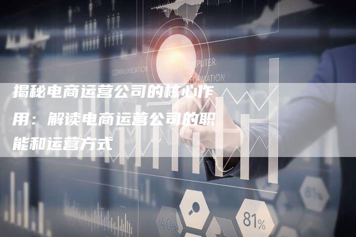 揭秘电商运营公司的核心作用:解读电商运营公司的职能和运营方式-想发外链网