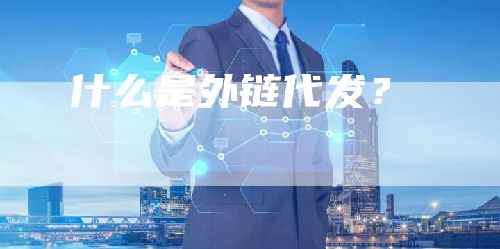 什么是外链代发?-想发外链网