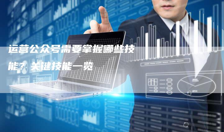 运营公众号需要掌握哪些技能?关键技能一览-想发外链网