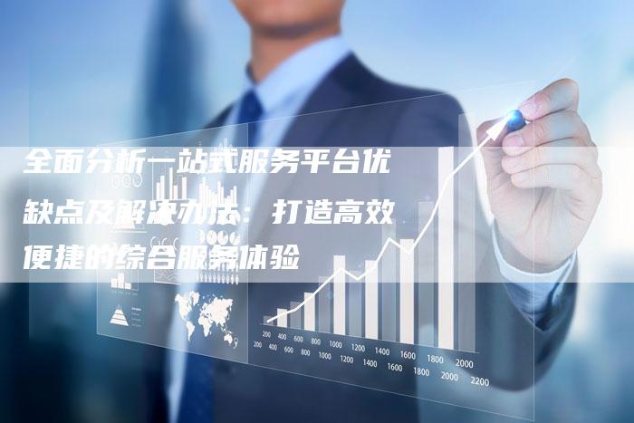 全面分析一站式服务平台优缺点及解决办法：打造高效便捷的综合服务体验