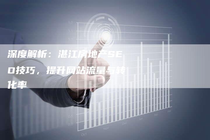 深度解析：湛江房地产SEO技巧，提升网站流量与转化率