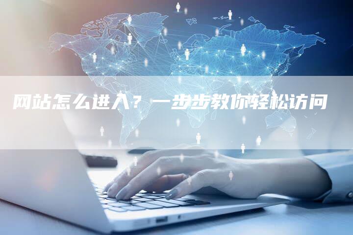 网站怎么进入?一步步教你轻松访问-想发外链网