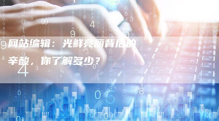 网站编辑:光鲜亮丽背后的辛酸,你了解多少?-想发外链网