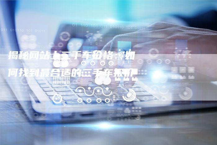 揭秘网站上二手车价格:如何找到最合适的二手车报价-想发外链网