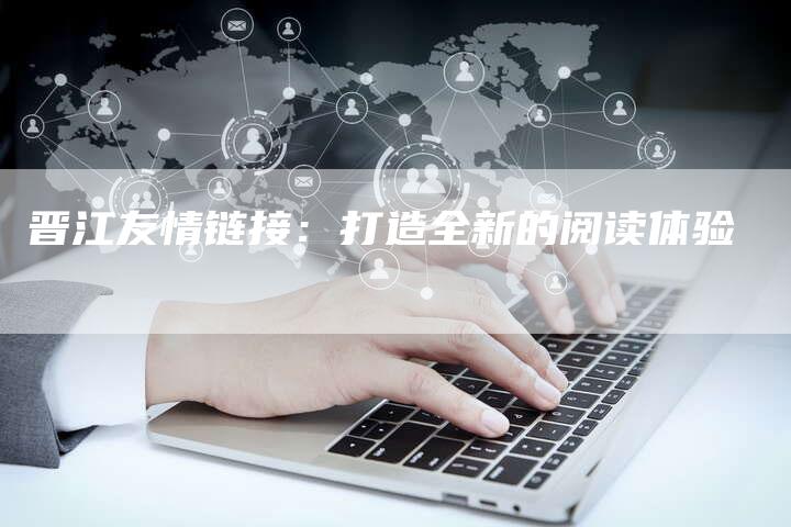 晋江友情链接:打造全新的阅读体验-想发外链网