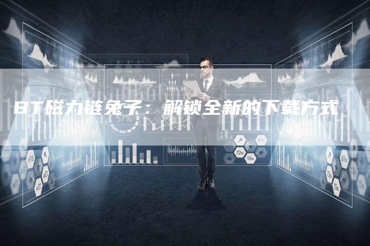 BT磁力链兔子:解锁全新的下载方式-想发外链网