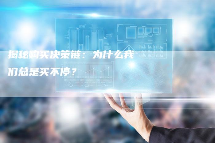 揭秘购买决策链:为什么我们总是买不停?-想发外链网