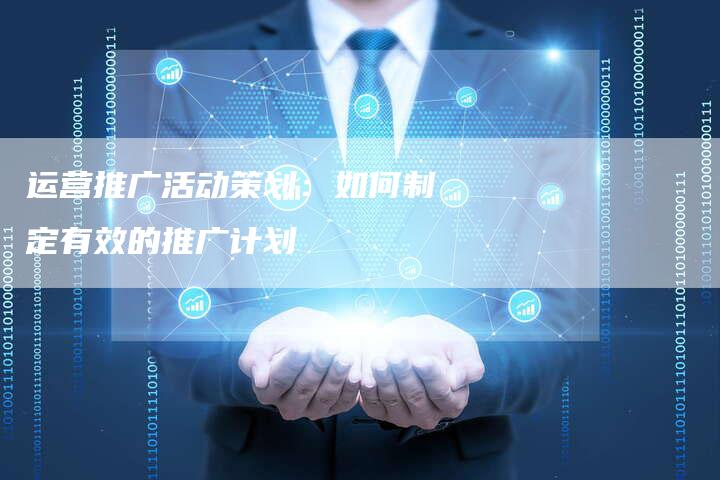 运营推广活动策划:如何制定有效的推广计划-想发外链网