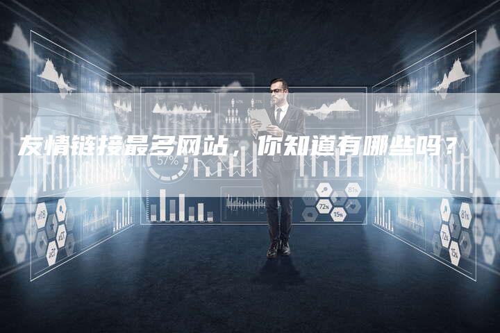 友情链接最多网站,你知道有哪些吗?-想发外链网
