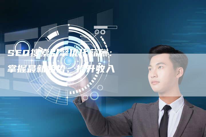 SEO搜索引擎优化薪酬:掌握最新趋势,提升收入-想发外链网
