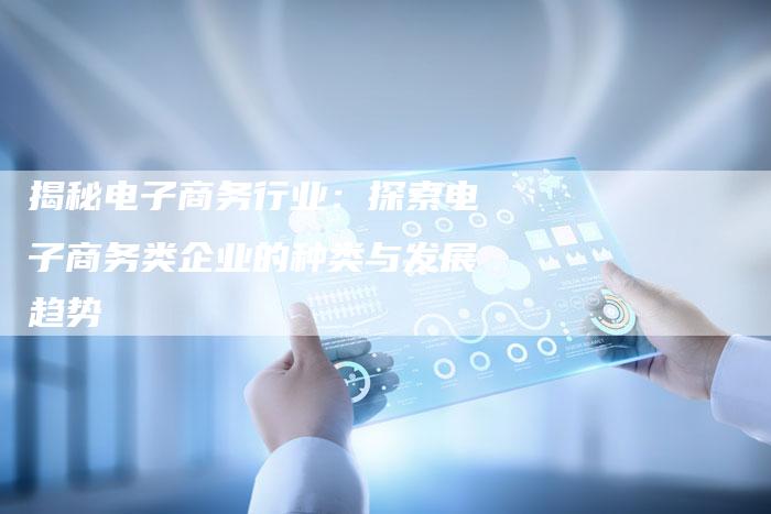 揭秘电子商务行业:探索电子商务类企业的种类与发展趋势-想发外链网