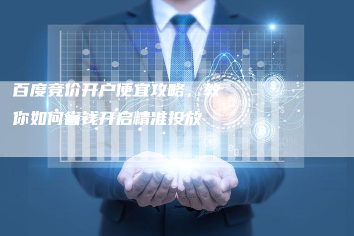 百度竞价开户便宜攻略,教你如何省钱开启精准投放-想发外链网