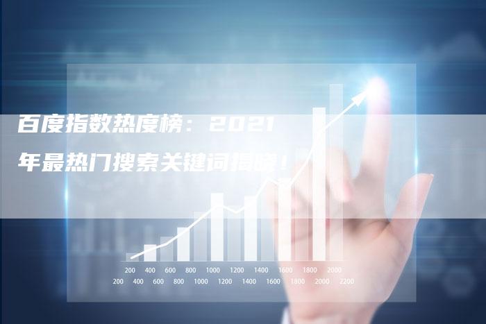 百度指数热度榜:2021年最热门搜索关键词揭晓!-想发外链网