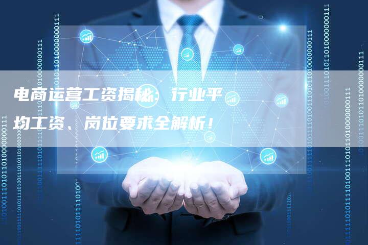 电商运营工资揭秘:行业平均工资、岗位要求全解析!-想发外链网