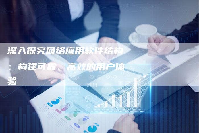 深入探究网络应用软件结构:构建可靠、高效的用户体验-想发外链网