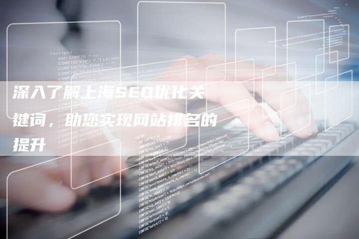 深入了解上海SEO优化关键词,助您实现网站排名的提升-想发外链网