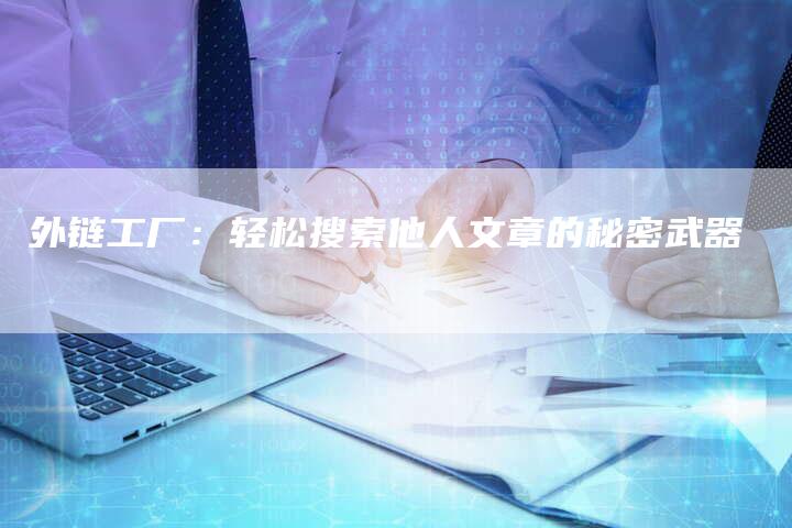 外链工厂:轻松搜索他人文章的秘密武器-想发外链网