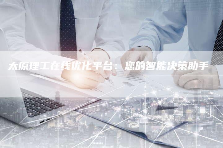 太原理工在线优化平台:您的智能决策助手-想发外链网
