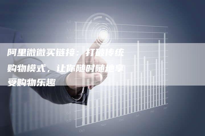 阿里微微买链接:打破传统购物模式,让你随时随地享受购物乐趣-想发外链网